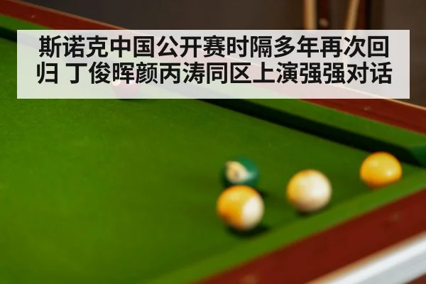 斯诺克中国公开赛时隔多年再次回归 丁俊晖颜丙涛同区上演强强对话